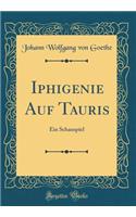 Iphigenie Auf Tauris: Ein Schauspiel (Classic Reprint)