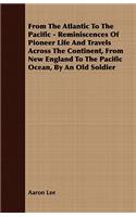From The Atlantic To The Pacific - Reminiscences Of Pioneer Life And Travels Across The Continent, From New England To The Pacific Ocean, By An Old Soldier: (English)