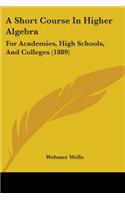Short Course In Higher Algebra: For Academies, High Schools, And Colleges (1889)