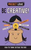 Project Logic: Be Creative!: How to Think Outside the Box(Project Logic)