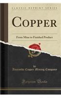 Copper: From Mine to Finished Product (Classic Reprint)