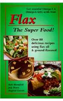 Flax the Super Food!: Over 80 Delicious Recipes Using Flax Oil and Ground Flaxseed