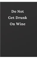 Do Not Get Drunk On Wine: Notebook, Journal, Planner, Diary - 120 Sheets of Lined Cream Paper, Medium Ruled, 6" x 9" inches, Numbered Pages - Wine Lovers