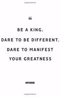 be a king dare to be different dare to manifest your greatness Notebook