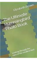 The Ultimate Hummingbird Photo Book: Looking through the eyes of the smallest bird