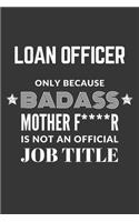 Loan Officer Only Because Badass Mother F****R Is Not An Official Job Title Notebook: Lined Journal, 120 Pages, 6 x 9, Matte Finish