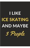 I Like Ice Skating And Maybe 3 People: Ice Skating Journal Notebook to Write Down Things, Take Notes, Record Plans or Keep Track of Habits (6" x 9" - 120 Pages)