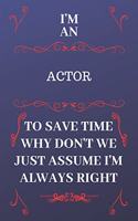 I'm An Actor To Save Time Why Don't We Just Assume I'm Always Right: Perfect Gag Gift For An Actor Who Happens To Be Always Be Right! - Blank Lined Notebook Journal - 120 Pages 6 x 9 Format - Office - Birthday - Chris