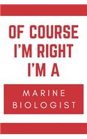 Of Course I'm Right I'm A Marine Biologist: Novelty Marine Biologist Gift Notebook