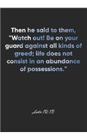 Luke 12: 15 Notebook: Then he said to them, "Watch out! Be on your guard against all kinds of greed; life does not consist in an abundance of possessions." L