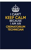 I Can't Keep Calm Because I Am An Crematorium Technician: Career journal, notebook and writing journal for encouraging men, women and kids. A framework for building your career.