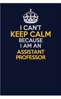 I Can't Keep Calm Because I Am An Assistant Professor