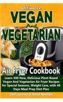 Ultimate Vegan and Vegetarian Air Fryer Cookbook: Learn 300 New, Delicious Plant Based Vegan and Vegetarian Air Fryer Recipes for Special Seasons, Weight Loss, with 40 Days Meal Prep Diet Plan