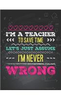 I'm a Teacher, to Save Time Let's Just Say I'm Never Wrong: Funny Novelty Teachers Gag 8 Week Daily Weight Loss Diet Diary and Fitness Planner