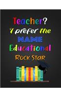 Teacher? I prefer the NAME Educational ROCK STAR
