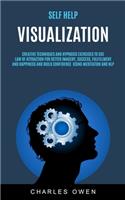 Self Help: Visualization: Creative Techniques and Hypnosis Exercises to Use Law of Attraction for Better Imagery, Success, Fulfillment, and Happiness and Build(1 Visualization for Success)