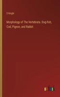 Morphology of The Vertebrata. Dog-fish, Cod, Pigeon, and Rabbit