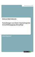 Vorstellungen von Glück. Unterrichtsprobe im Ausbildungsgang Altenpflege: (German)