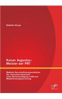 Kaiser Augustus: Meister Der PR? Mediale Herrschaftskommunikation Der Romischen Kaiserzeit Unter Berucksichtigung Moderner Medienwirkungsforschung