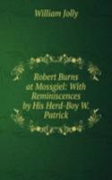 Robert Burns at Mossgiel: With Reminiscences by His Herd-Boy W. Patrick