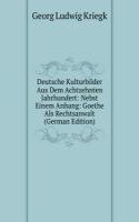 Deutsche Kulturbilder Aus Dem Achtzehnten Jahrhundert: Nebst Einem Anhang: Goethe Als Rechtsanwalt (German Edition)