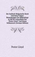 Der Serbisch-Bulgarische Streit Und Seine Folgen: Bemerkungen Zur Balkanfrage in Eilf Sic Leitartikeln Des "Pester Lloyd" Und Einem Schlusswort (German Edition)