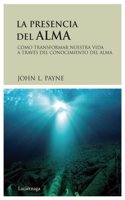 La presencia del alma: Como transformar nuestra vida a traves del conocimiento del alma