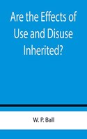 Are the Effects of Use and Disuse Inherited?; An Examination of the View Held by Spencer and Darwin