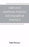 Utah since statehood, historical and biographical (Volume I)