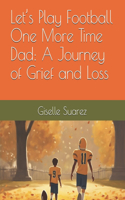 Let's Play Football One More Time Dad: A Journey of Grief and Loss"