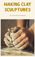 Making Clay Sculptures: How to Sculpt with Clay for Beginners