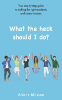 What the heck should I do?: Your step-by-step guide to making the right academic and career choices