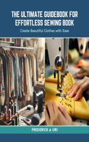 The Ultimate Guidebook for Effortless Sewing Book: Create Beautiful Clothes with Ease