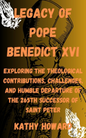 Legacy of Pope Benedict XVI: Exploring The Theological Contributions, Challenges, And Humble Departure Of The 265th Successor Of Saint Peter