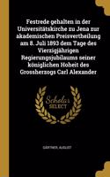 Festrede gehalten in der Universitätskirche zu Jena zur akademischen Preisvertheilung am 8. Juli 1893 dem Tage des Vierzigjährigen Regierungsjubilaums seiner königlichen Hoheit des Grossherzogs Carl Alexander