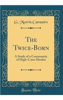 The Twice-Born: A Study of a Community of High-Caste Hindus (Classic Reprint)