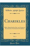 Charikles, Vol. 2: Bilder Altgriechischer Sitte, zur Genaueren Kenntniss des Griechischen Privatlebens (Classic Reprint)
