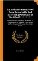 An Authentic Narrative Of Some Remarkable And Interesting Particulars In The Life Of * * * * * * * *.: Communicated In A Series Of Letters, To The Reverend Mr. Haweis ... And By Him (at The Request Of Friends) Now Made Public.