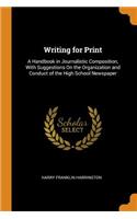 Writing for Print: A Handbook in Journalistic Composition, with Suggestions on the Organization and Conduct of the High School Newspaper