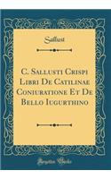 C. Sallusti Crispi Libri de Catilinae Coniuratione Et de Bello Iugurthino (Classic Reprint)