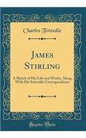 James Stirling: A Sketch of His Life and Works, Along with His Scientific Correspondence (Classic Reprint)