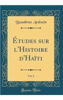 Études sur l'Histoire d'Haïti, Vol. 6 (Classic Reprint)