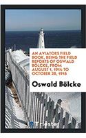 Aviators Field Book, Being the Field Reports of Oswald Bolcke, from August 1, 1914 to October 28, 1916