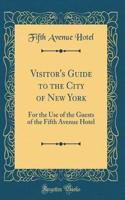 Visitor's Guide to the City of New York: For the Use of the Guests of the Fifth Avenue Hotel (Classic Reprint)