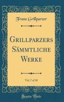 Grillparzers Sämmtliche Werke, Vol. 7 of 10 (Classic Reprint)