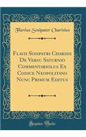 Flavii Sosipatri Charisii De Versu Saturnio Commentariolus Ex Codice Neopolitano Nunc Primum Editus (Classic Reprint)