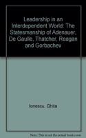 Leadership in an Interdependent World: The Statesmanship of Adenauer, de Gaulle, Thatcher, Reagan and Gorbachev