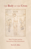 Body of the Cross: Holy Victims and the Invention of the Atonement