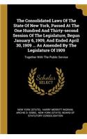 The Consolidated Laws of the State of New York, Passed at the One Hundred and Thirty-Second Session of the Legislature, Begun January 6, 1909, and Ended April 30, 1909 ... as Amended by the Legislature of 1909