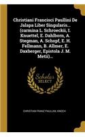 Christiani Francisci Paullini De Jalapa Liber Singularis... (carmina L. Schroeckii, I. Knuettel, E. Dahlborn, A. Stegman, A. Schopf, E. H. Fellmann, B. Allmer, E. Daxberger, Epistola J. M. Metii)...